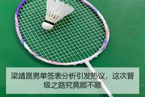 梁靖崑男单签表分析引发热议，这次晋级之路究竟顺不顺